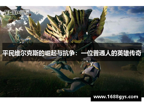 平民维尔克斯的崛起与抗争:一位普通人的英雄传奇 平民维尔克斯的崛起与抗争:一位普通人的英雄传奇